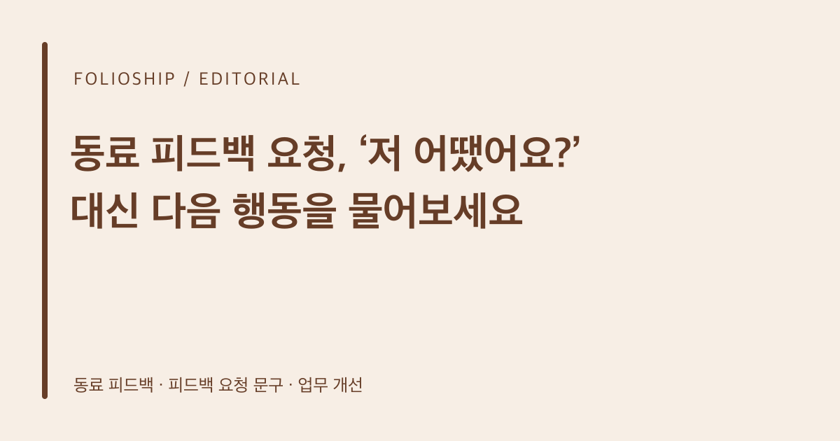 동료 피드백 요청, ‘저 어땠어요?’ 대신 다음 행동을 물어보세요 — 폴리오쉽 토픽