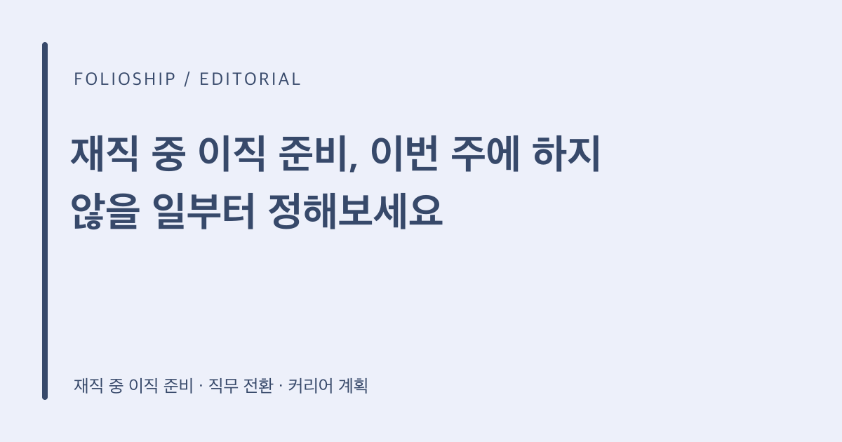 재직 중 이직 준비, 이번 주에 하지 않을 일부터 정해보세요 — 폴리오쉽 토픽