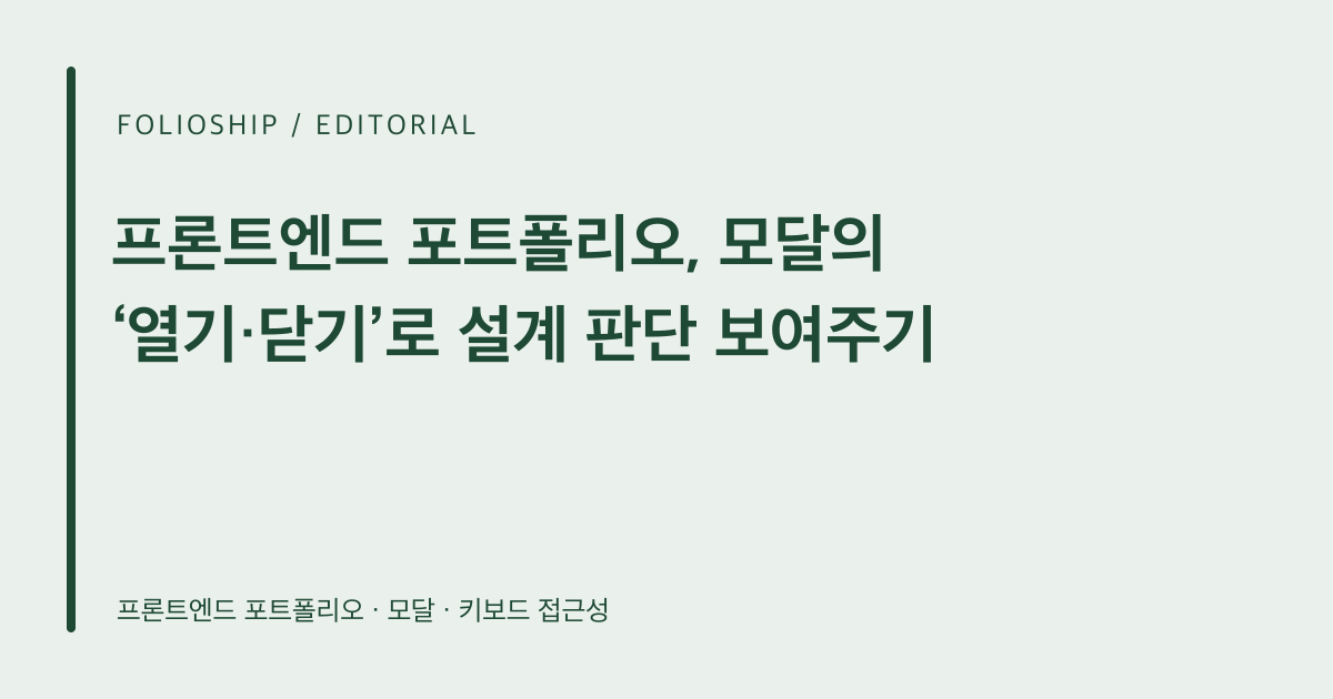 프론트엔드 포트폴리오, 모달의 ‘열기·닫기’로 설계 판단 보여주기 — 폴리오쉽 토픽